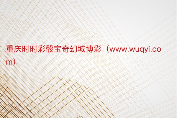 重庆时时彩骰宝奇幻城博彩（www.wuqyi.com）