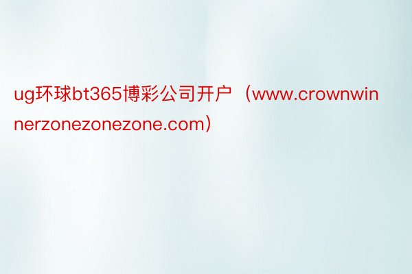 ug环球bt365博彩公司开户（www.crownwinnerzonezonezone.com）