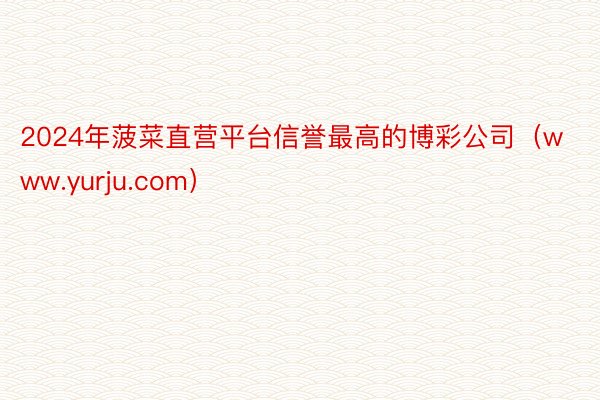 2024年菠菜直营平台信誉最高的博彩公司（www.yurju.com）