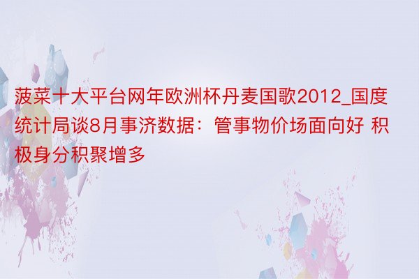 菠菜十大平台网年欧洲杯丹麦国歌2012_国度统计局谈8月事济数据：管事物价场面向好 积极身分积聚增多