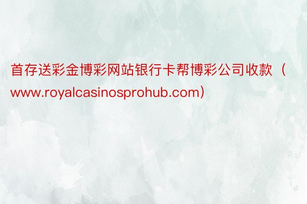 首存送彩金博彩网站银行卡帮博彩公司收款（www.royalcasinosprohub.com）